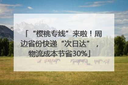 “樱桃专线”来啦！周边省份快递“次日达”，物流成本节省30%